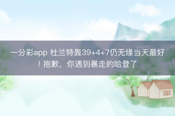 一分彩app 杜兰特轰39+4+7仍无缘当天最好! 抱歉，你遇到暴走的哈登了