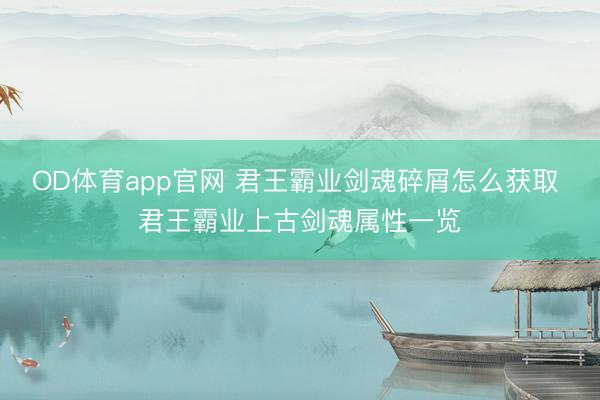 OD体育app官网 君王霸业剑魂碎屑怎么获取 君王霸业上古剑魂属性一览