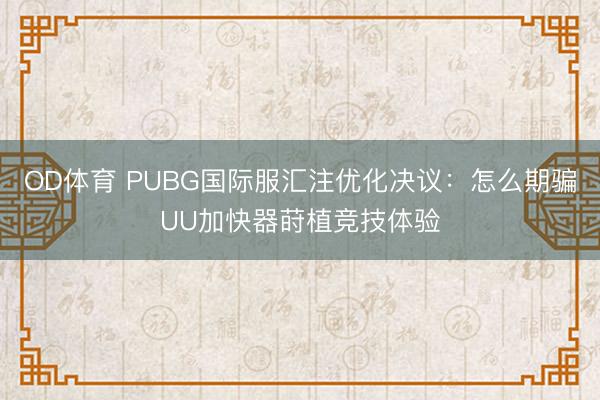 OD体育 PUBG国际服汇注优化决议:怎么期骗UU加快器莳植竞技体验