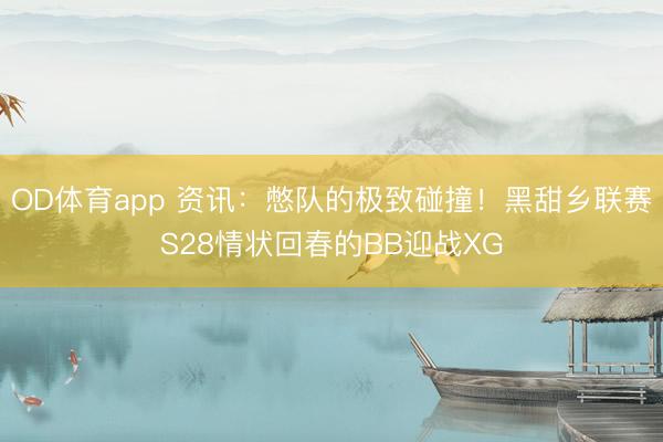 OD体育app 资讯：憋队的极致碰撞！黑甜乡联赛S28情状回春的BB迎战XG