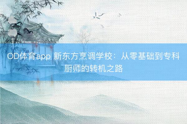 OD体育app 新东方烹调学校：从零基础到专科厨师的转机之路