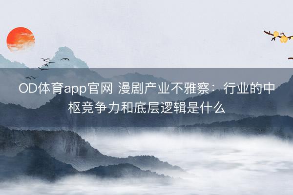 OD体育app官网 漫剧产业不雅察：行业的中枢竞争力和底层逻辑是什么