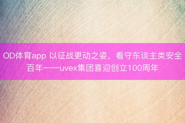 OD体育app 以征战更动之姿，看守东谈主类安全百年——uvex集团喜迎创立100周年