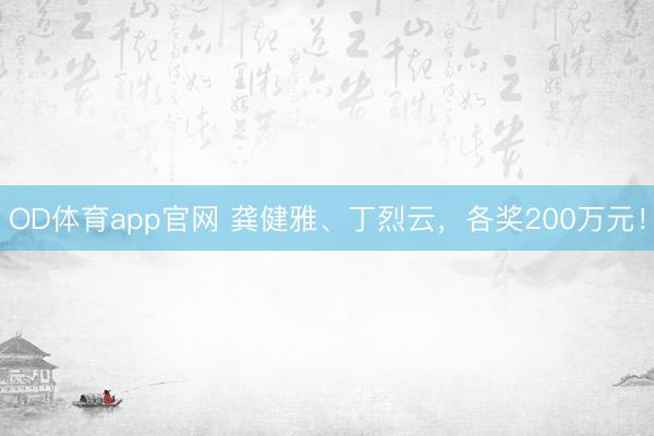 OD体育app官网 龚健雅、丁烈云，各奖200万元！