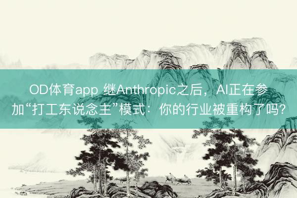 OD体育app 继Anthropic之后,AI正在参加“打工东说念主”模式:你的行业被重构了吗?