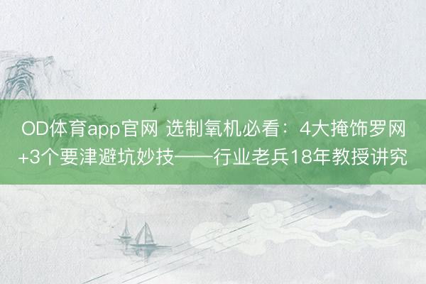 OD体育app官网 选制氧机必看：4大掩饰罗网+3个要津避坑妙技——行业老兵18年教授讲究