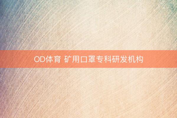 OD体育 矿用口罩专科研发机构