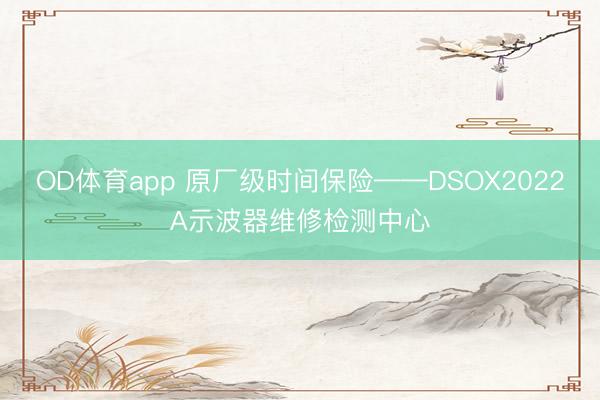 OD体育app 原厂级时间保险——DSOX2022A示波器维修检测中心