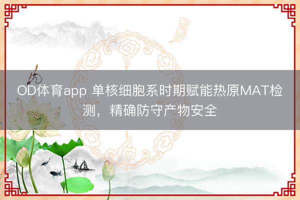 OD体育app 单核细胞系时期赋能热原MAT检测，精确防守产物安全