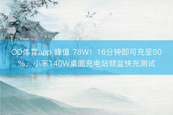 OD体育app 峰值 78W！16分钟即可充至50%，小米140W桌面充电站倾盆快充测试