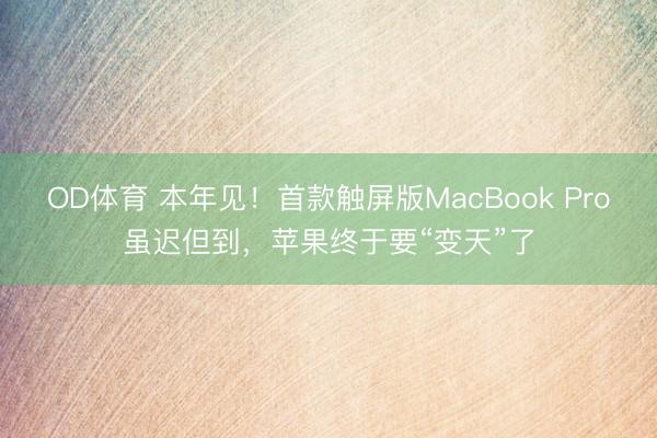 OD体育 本年见！首款触屏版MacBook Pro虽迟但到，苹果终于要“变天”了