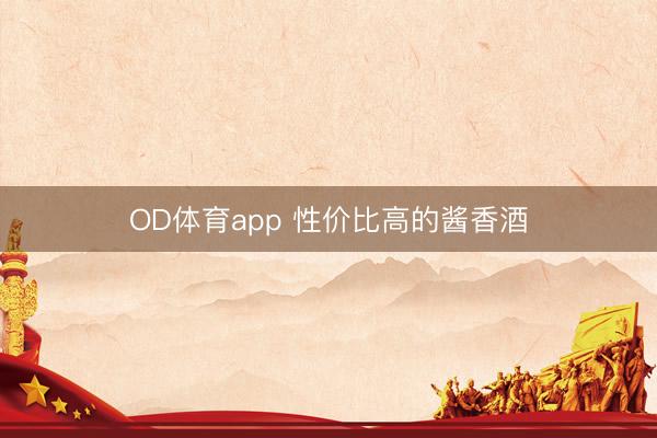 OD体育app 性价比高的酱香酒