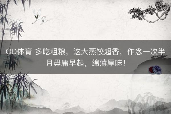 OD体育 多吃粗粮，这大蒸饺超香，作念一次半月毋庸早起，绵薄厚味！