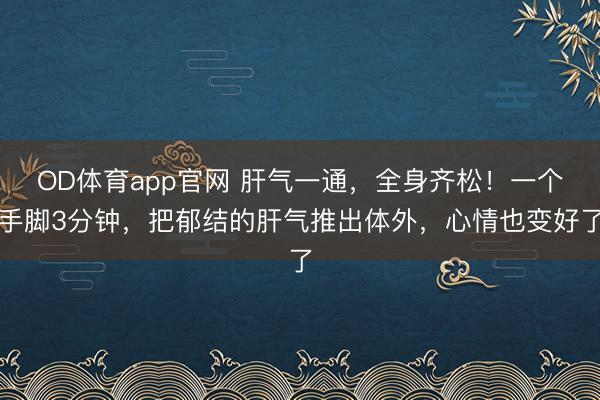 OD体育app官网 肝气一通,全身齐松!一个手脚3分钟,把郁结的肝气推出体外,心情也变好了