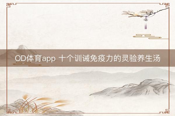 OD体育app 十个训诫免疫力的灵验养生汤