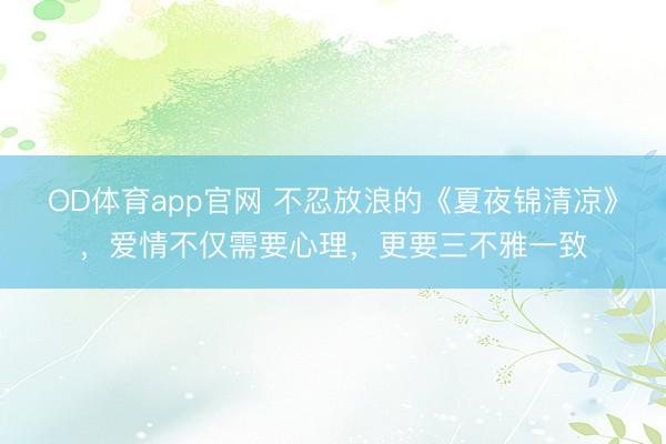 OD体育app官网 不忍放浪的《夏夜锦清凉》，爱情不仅需要心理，更要三不雅一致