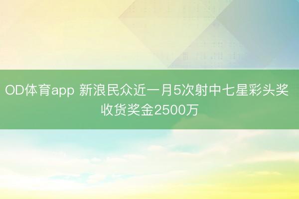 OD体育app 新浪民众近一月5次射中七星彩头奖 收货奖金2500万
