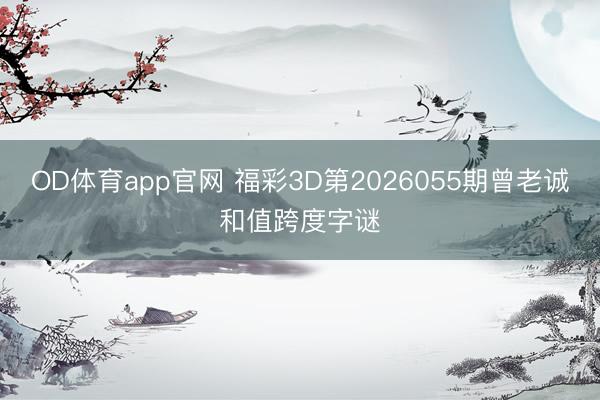 OD体育app官网 福彩3D第2026055期曾老诚和值跨度字谜