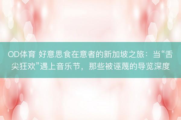 OD体育 好意思食在意者的新加坡之旅：当“舌尖狂欢”遇上音乐节，那些被诬蔑的导览深度