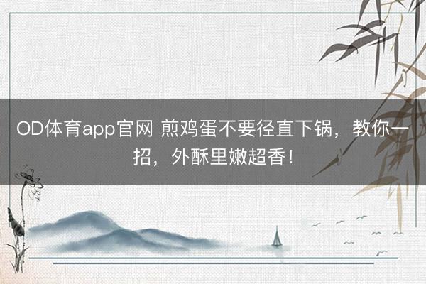 OD体育app官网 煎鸡蛋不要径直下锅，教你一招，外酥里嫩超香！