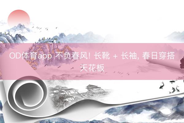OD体育app 不负春风! 长靴 + 长袖，<a href=